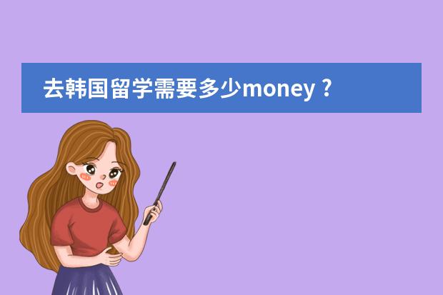 去韩国留学需要多少money ???