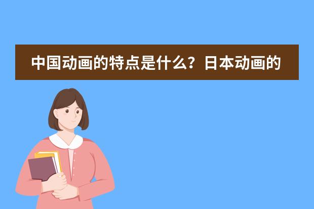中国动画的特点是什么?日本动画的特点是什么?