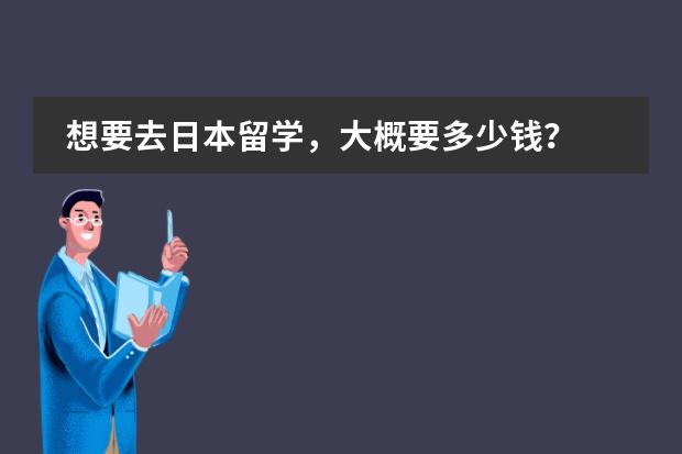 想要去日本留学,大概要多少钱?