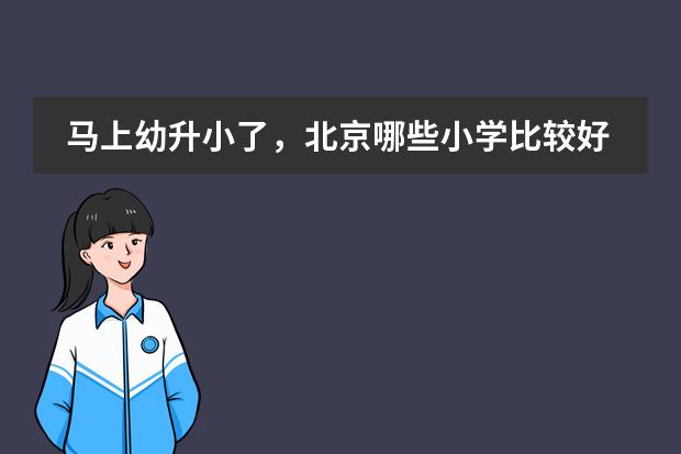 马上幼升小了,北京哪些小学比较好?北京中加学校好不?