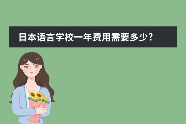 日本语言学校一年费用需要多少?