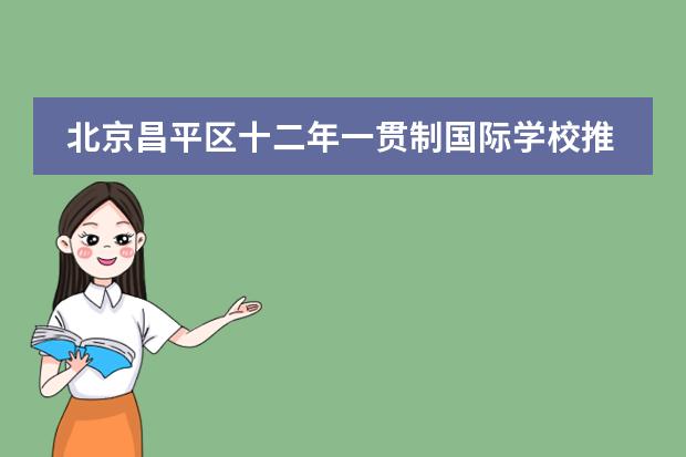 北京昌平区十二年一贯制国际学校推荐！附24年最新学费