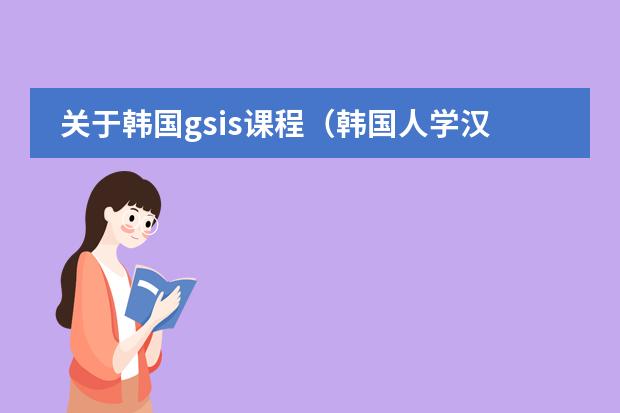 关于韩国gsis课程(韩国人学汉语么?)