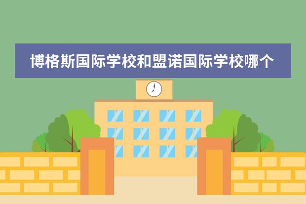 博格斯国际学校和盟诺国际学校哪个好