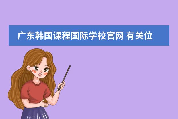 广东韩国课程国际学校官网 有关位于天津市西青区的韩国国际学校的问题