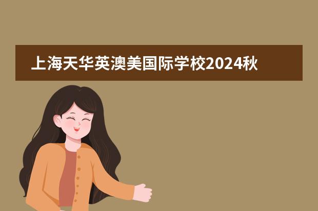 上海天华英澳美国际学校2024秋季入学考试大纲+课程设置