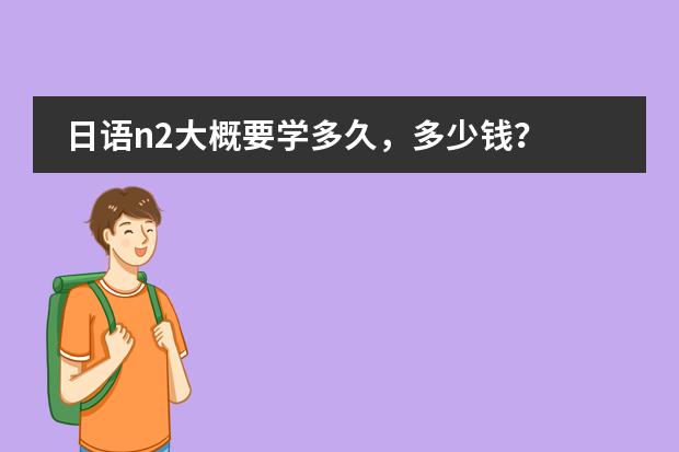 日语n2大概要学多久，多少钱？