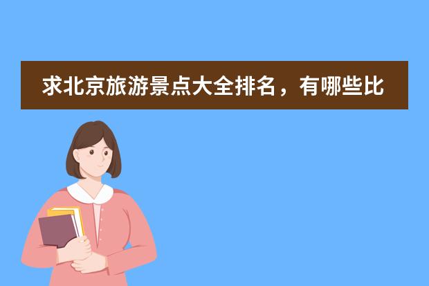 求北京旅游景点大全排名,有哪些比较靠前的?