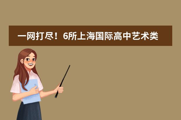 一网打尽!6所上海国际高中艺术类专业招生一览