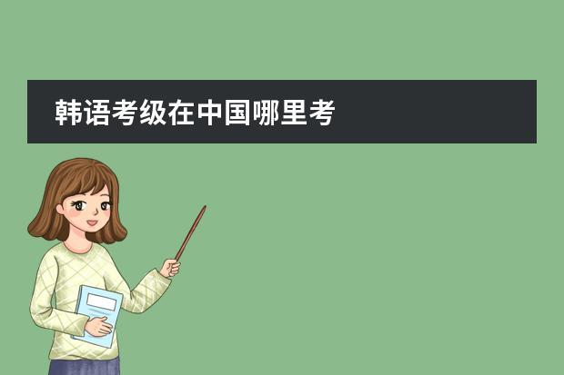 韩语考级在中国哪里考