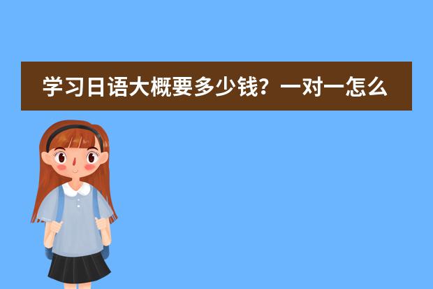 学习日语大概要多少钱?一对一怎么收费?