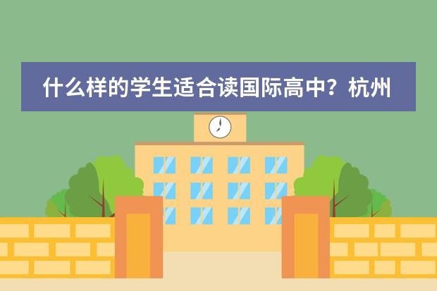 什么样的学生适合读国际高中？杭州高性价比国际学校推荐~