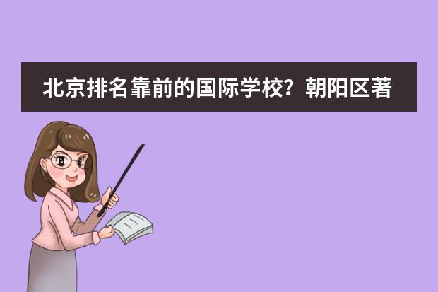 北京排名靠前的国际学校？朝阳区著名国际学校。（北京最好的私立国际学校排名）