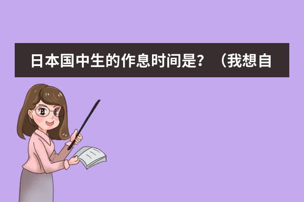 日本国中生的作息时间是?(我想自学日语。为了看动漫,为了唱日文歌,零基础,请大家推荐一下教材,学习方法等等~ 谢谢)