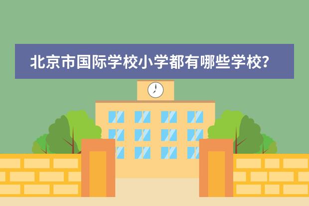 北京市国际学校小学都有哪些学校?