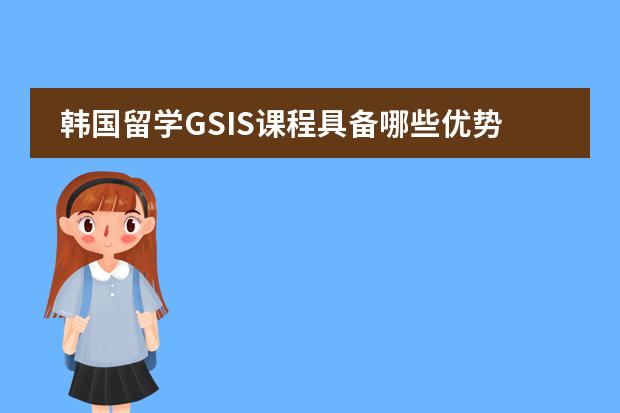 韩国留学GSIS课程具备哪些优势?
