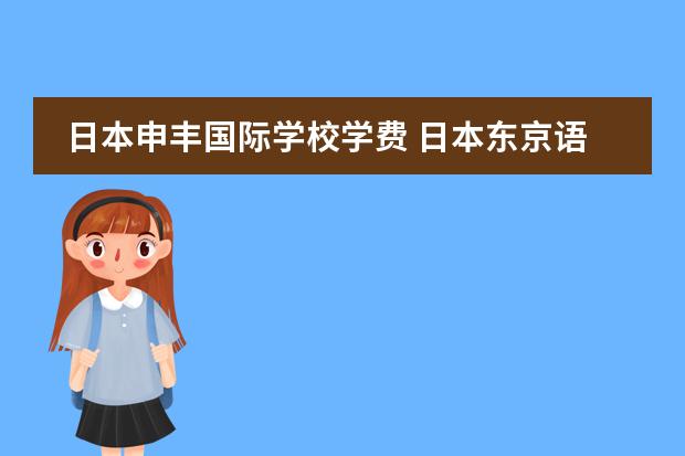 日本申丰国际学校学费 日本东京语言学校排名一览