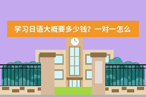 学习日语大概要多少钱?一对一怎么收费?