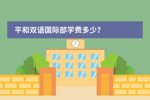 平和双语国际部学费多少?