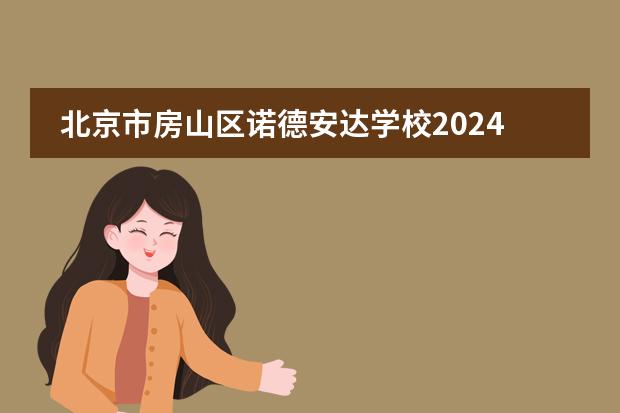 北京市房山区诺德安达学校2024年春季招生报名截止时间,快来报名!