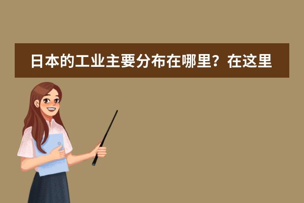 日本的工业主要分布在哪里?在这里形成五大工业区的有利条件是