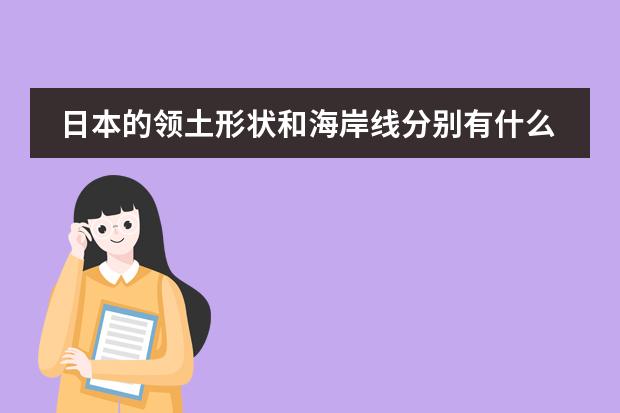 日本的领土形状和海岸线分别有什么特点