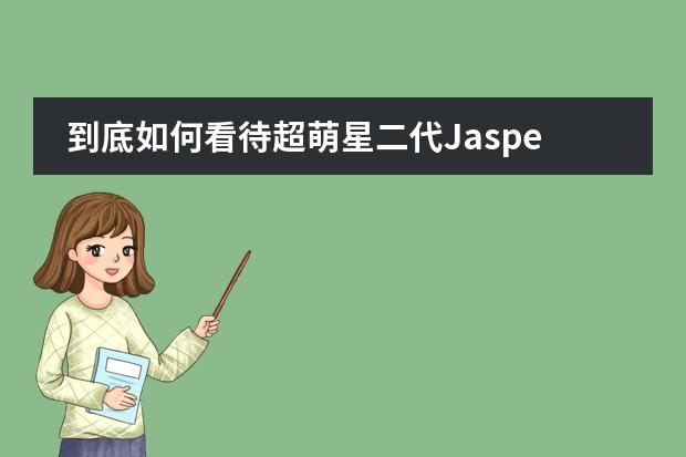 到底如何看待超萌星二代Jasper就读国际学校,学费一年约人民币13万?