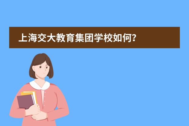 上海交大教育集团学校如何?