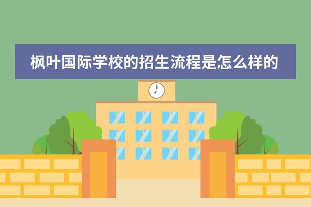 枫叶国际学校的招生流程是怎么样的?