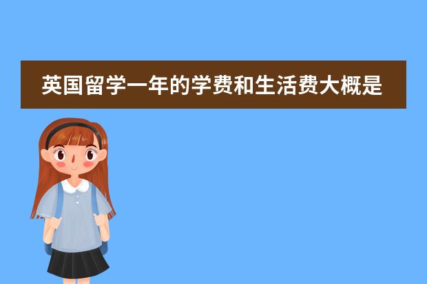 英国留学一年的学费和生活费大概是多少