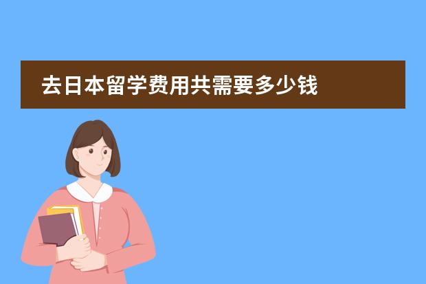 去日本留学费用共需要多少钱