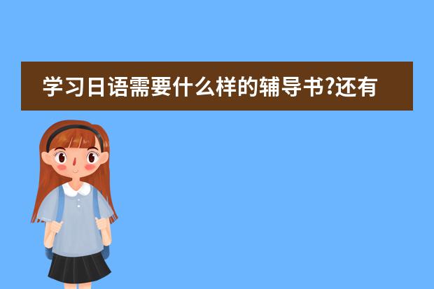 学习日语需要什么样的辅导书?还有要用什么字典?不要字典可以吗?``有什么好的日语片子适合初学者看?