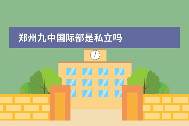 郑州九中国际部是私立吗
