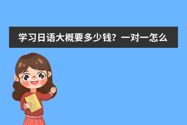 学习日语大概要多少钱?一对一怎么收费?