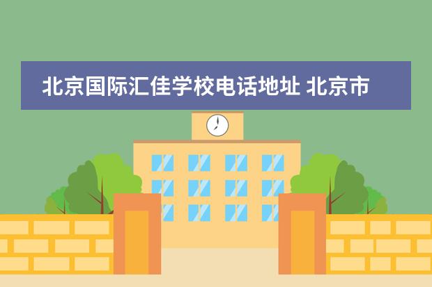 北京国际汇佳学校电话地址 北京市私立汇佳学校(IB高中部)