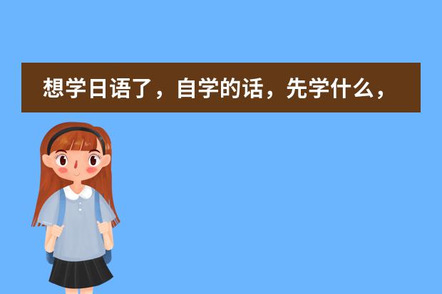想学日语了,自学的话,先学什么,后学什么?