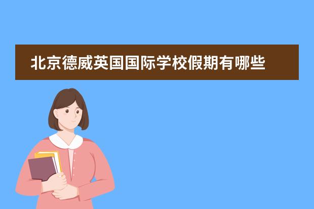 北京德威英国国际学校假期有哪些 德威英国国际学校入学条件苛刻么？