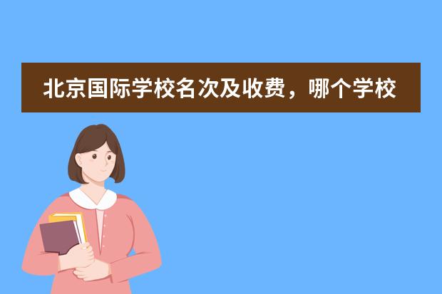 北京国际学校名次及收费,哪个学校最好?