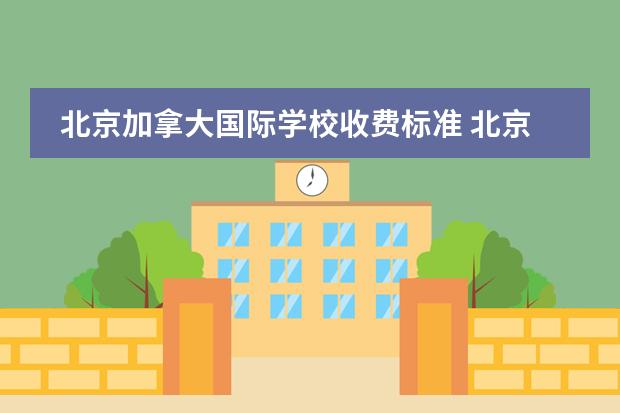 北京加拿大国际学校收费标准 北京私立国际学校排名及收费