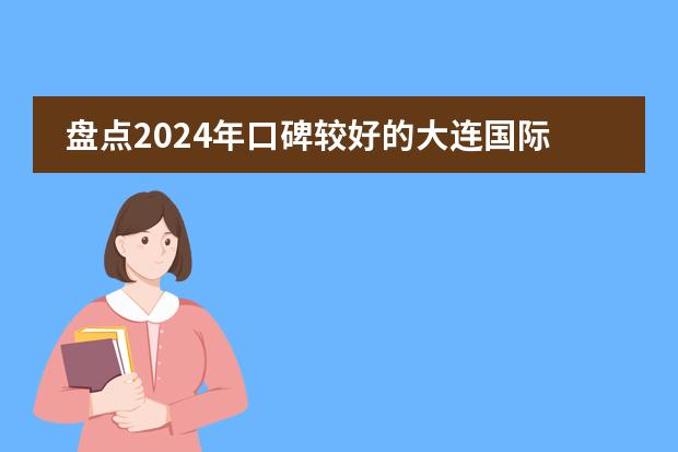 盘点2024年口碑较好的大连国际学校！（内含课程设置/学费）