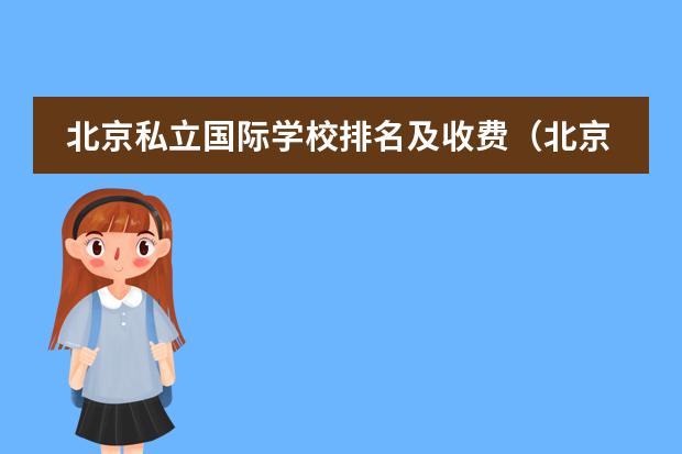 北京私立国际学校排名及收费（北京排名靠前的国际学校？朝阳区著名国际学校。）