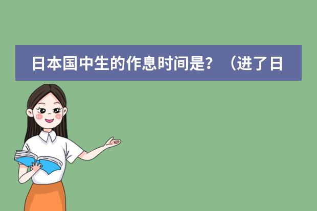 日本国中生的作息时间是?(进了日企想学日语,但平时忙,不能规定时间,上海哪家日语培训适合我?)