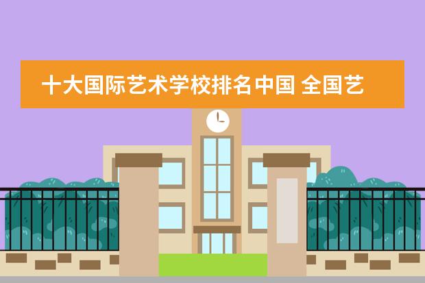 十大国际艺术学校排名中国 全国艺术院校排名