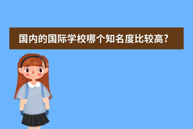国内的国际学校哪个知名度比较高?