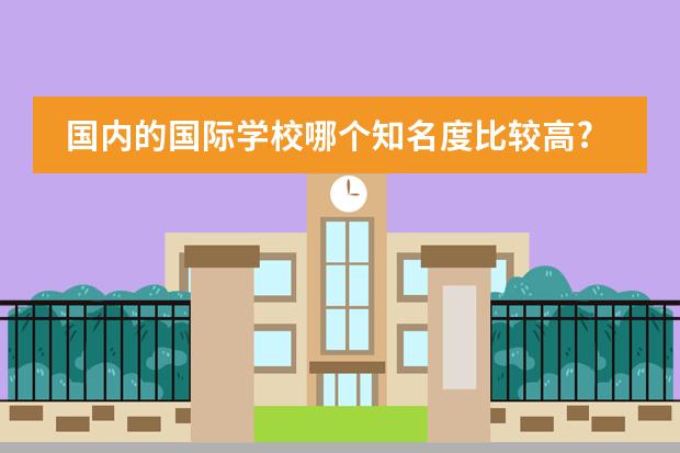 国内的国际学校哪个知名度比较高?