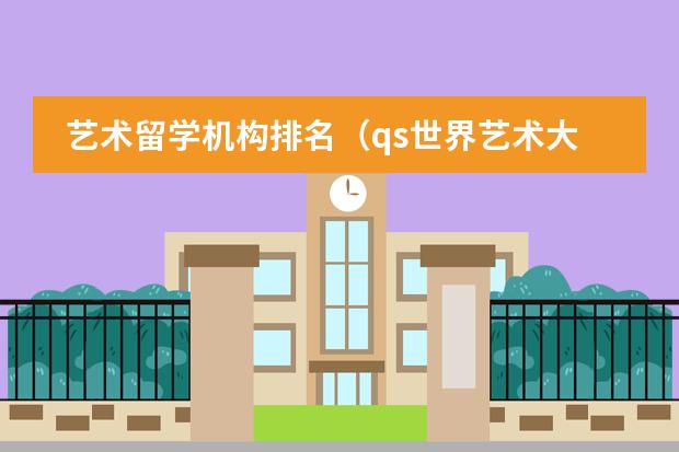 艺术留学机构排名(qs世界艺术大学排名)