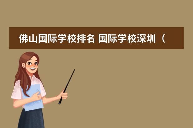 佛山国际学校排名 国际学校深圳（深圳国际学校前十名）