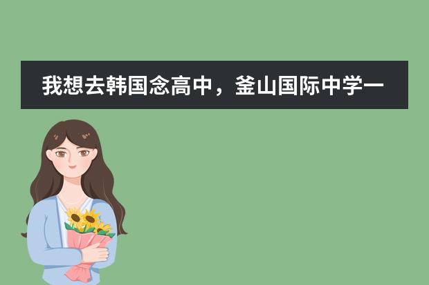 我想去韩国念高中,釜山国际中学一年的费用最少是多少呀?成绩好可以申请免费就读吗?