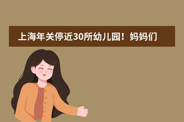 上海年关停近30所幼儿园！妈妈们欢庆有无娃时代！