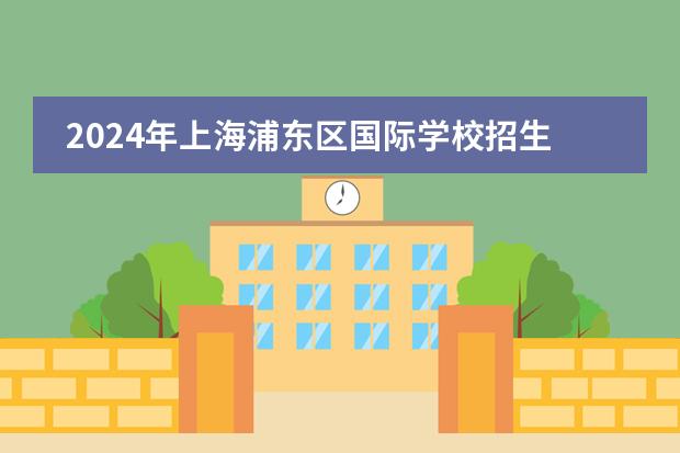 2024年上海浦东区国际学校招生一览表（附学费）下篇